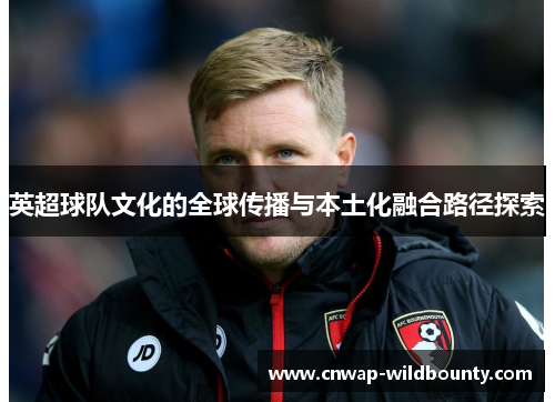 英超球队文化的全球传播与本土化融合路径探索