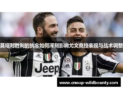 莫塔对胜利的执念如何深刻影响尤文竞技表现与战术调整