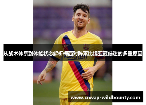 从战术体系到体能状态解析梅西对阵莱比锡亚冠低迷的多重原因