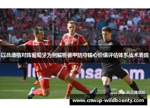 以吕迪格对阵葡萄牙为例解析德甲防守核心价值评估体系战术表现