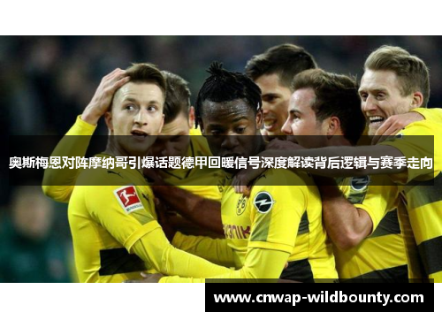 奥斯梅恩对阵摩纳哥引爆话题德甲回暖信号深度解读背后逻辑与赛季走向