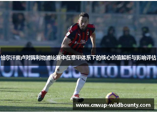 恰尔汗奥卢对阵利物浦比赛中在意甲体系下的核心价值解析与影响评估