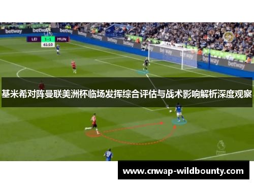 基米希对阵曼联美洲杯临场发挥综合评估与战术影响解析深度观察