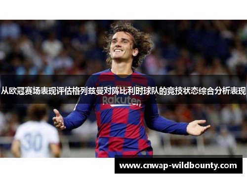 从欧冠赛场表现评估格列兹曼对阵比利时球队的竞技状态综合分析表现