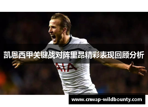 凯恩西甲关键战对阵里昂精彩表现回顾分析