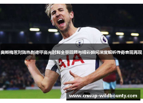 奥斯梅恩对阵热刺德甲高光时刻全景回顾与精彩瞬间深度解析传奇表现再现 奥斯梅恩对阵热刺德甲高光时刻全景回顾与精彩瞬间深度解析传奇表现再现