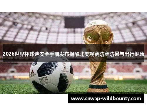 2026世界杯球迷安全手册发布提醒北美观赛防寒防暑与出行健康