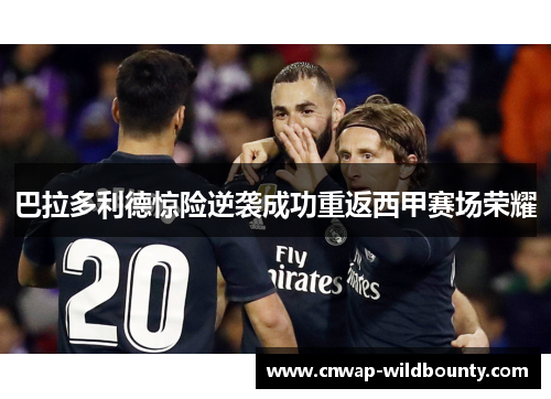 巴拉多利德惊险逆袭成功重返西甲赛场荣耀