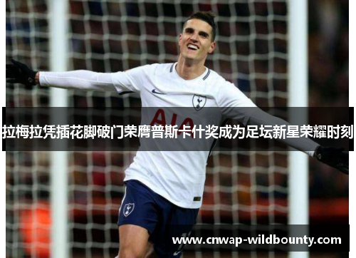 拉梅拉凭插花脚破门荣膺普斯卡什奖成为足坛新星荣耀时刻