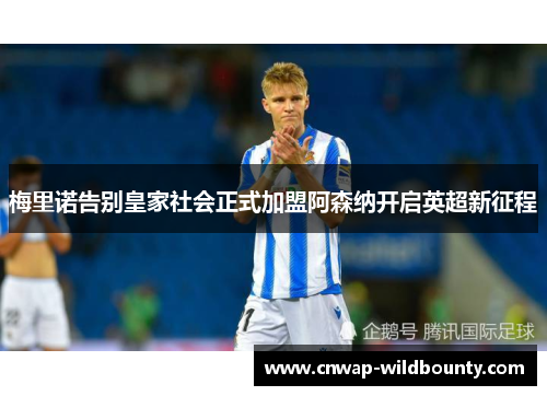 梅里诺告别皇家社会正式加盟阿森纳开启英超新征程