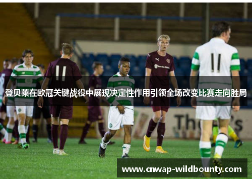 登贝莱在欧冠关键战役中展现决定性作用引领全场改变比赛走向胜局