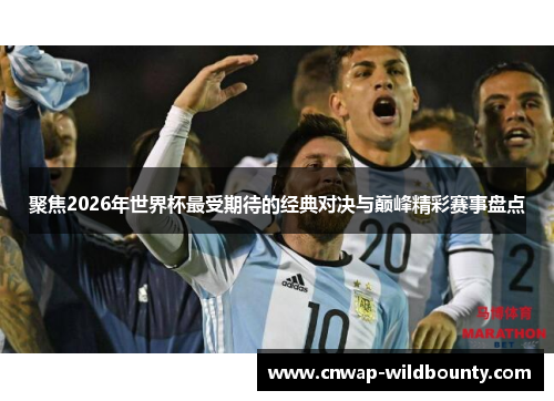聚焦2026年世界杯最受期待的经典对决与巅峰精彩赛事盘点