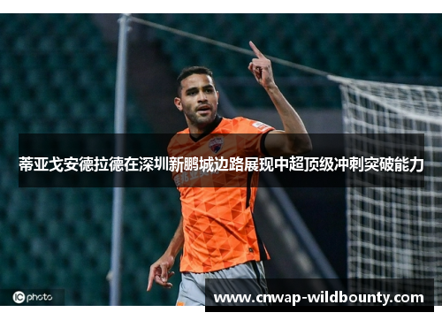 蒂亚戈安德拉德在深圳新鹏城边路展现中超顶级冲刺突破能力 蒂亚戈安德拉德在深圳新鹏城边路展现中超顶级冲刺突破能力