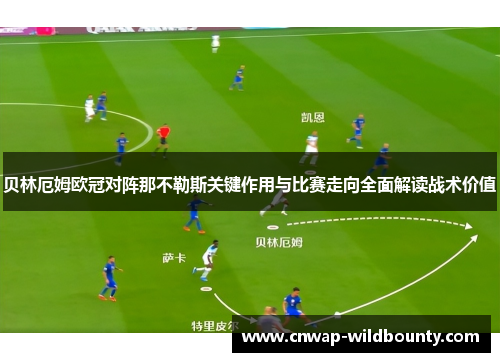 贝林厄姆欧冠对阵那不勒斯关键作用与比赛走向全面解读战术价值
