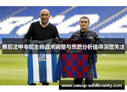 赛后法甲本轮主帅战术调整与思路分析值得深度关注 赛后法甲本轮主帅战术调整与思路分析值得深度关注