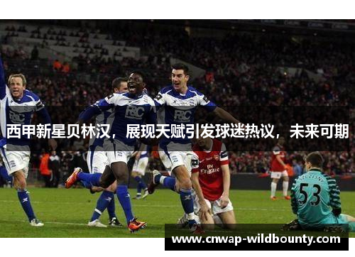 西甲新星贝林汉,展现天赋引发球迷热议,未来可期 西甲新星贝林汉,展现天赋引发球迷热议,未来可期