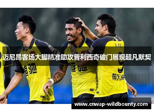 迈尼昂客场大脚精准助攻普利西奇破门展现超凡默契