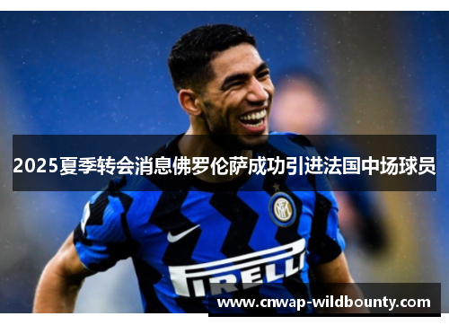 2025夏季转会消息佛罗伦萨成功引进法国中场球员 2025夏季转会消息佛罗伦萨成功引进法国中场球员