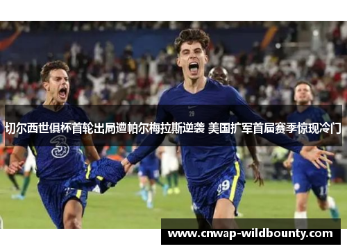 切尔西世俱杯首轮出局遭帕尔梅拉斯逆袭 美国扩军首届赛季惊现冷门 切尔西世俱杯首轮出局遭帕尔梅拉斯逆袭 美国扩军首届赛季惊现冷门