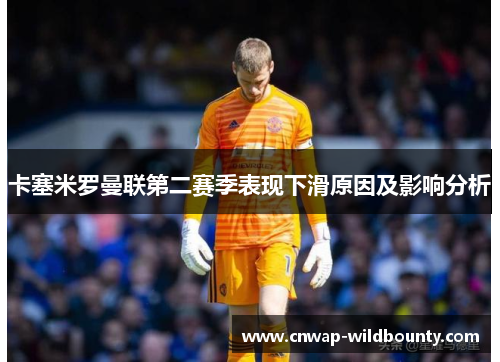 卡塞米罗曼联第二赛季表现下滑原因及影响分析