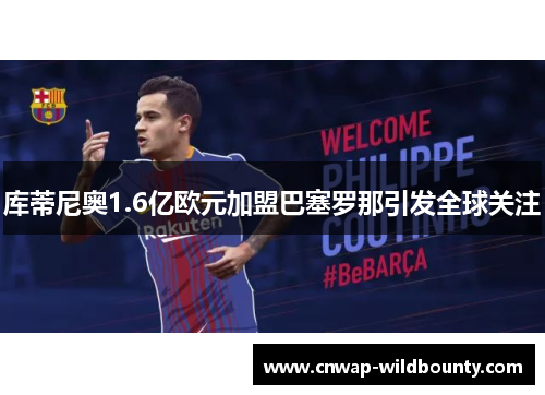 库蒂尼奥1.6亿欧元加盟巴塞罗那引发全球关注