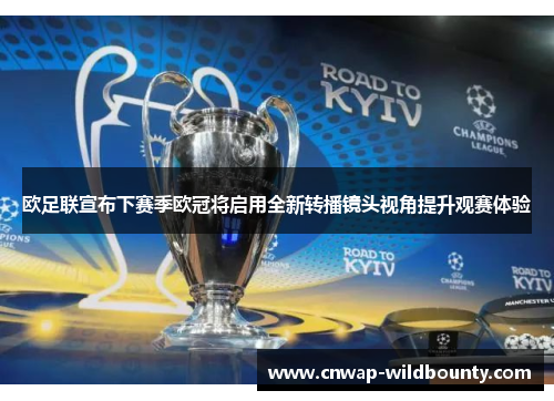 欧足联宣布下赛季欧冠将启用全新转播镜头视角提升观赛体验