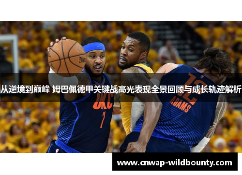 从逆境到巅峰 姆巴佩德甲关键战高光表现全景回顾与成长轨迹解析