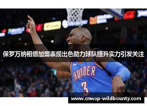 保罗万纳租借加盟表现出色助力球队提升实力引发关注 保罗万纳租借加盟表现出色助力球队提升实力引发关注