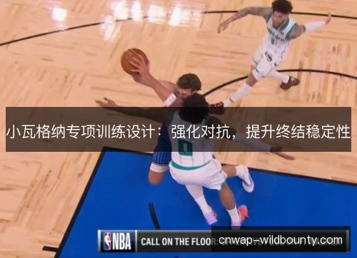 小瓦格纳专项训练设计：强化对抗，提升终结稳定性