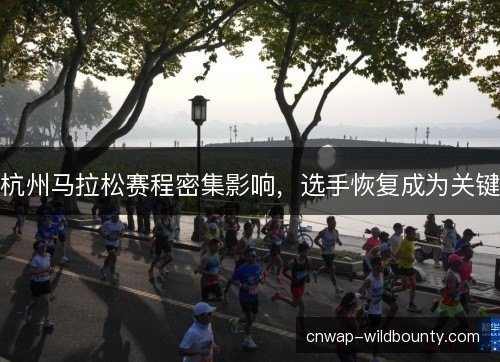 杭州马拉松赛程密集影响，选手恢复成为关键