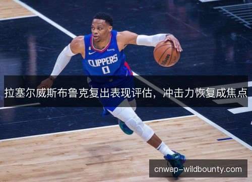 拉塞尔威斯布鲁克复出表现评估，冲击力恢复成焦点