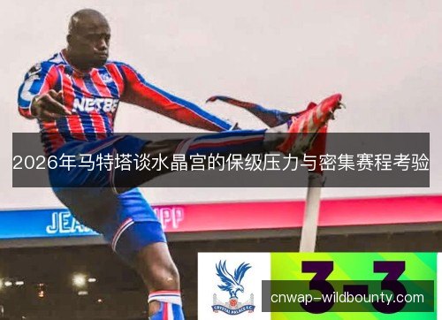 2026年马特塔谈水晶宫的保级压力与密集赛程考验